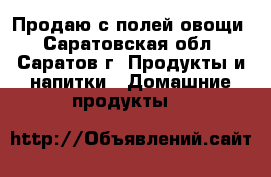 Продаю с полей овощи - Саратовская обл., Саратов г. Продукты и напитки » Домашние продукты   